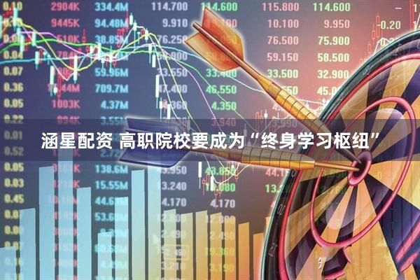 涵星配资 高职院校要成为“终身学习枢纽”
