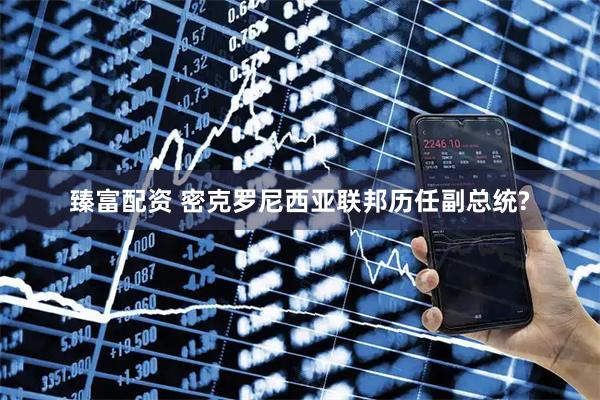 臻富配资 密克罗尼西亚联邦历任副总统?