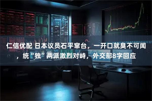 仁信优配 日本议员石平窜台，一开口就臭不可闻，统“独”两派激烈对峙，外交部8字回应