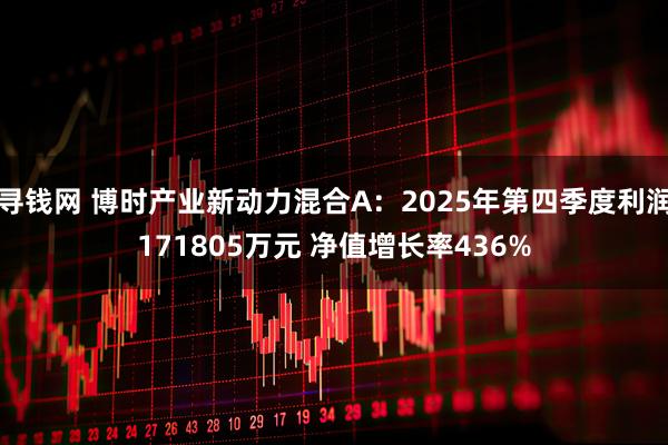 寻钱网 博时产业新动力混合A：2025年第四季度利润171805万元 净值增长率436%