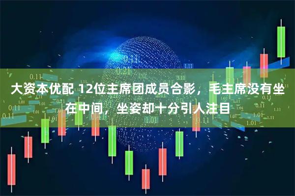 大资本优配 12位主席团成员合影，毛主席没有坐在中间，坐姿却十分引人注目