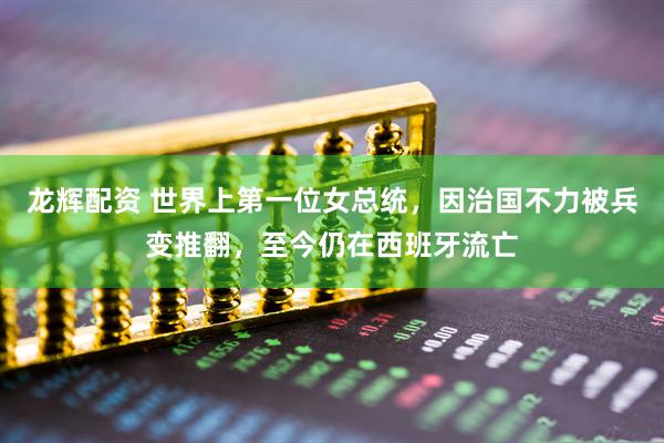 龙辉配资 世界上第一位女总统，因治国不力被兵变推翻，至今仍在西班牙流亡