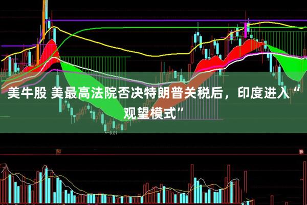 美牛股 美最高法院否决特朗普关税后，印度进入“观望模式”