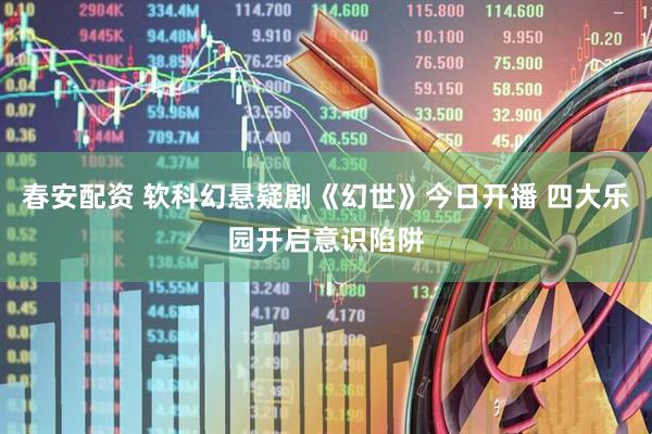 春安配资 软科幻悬疑剧《幻世》今日开播 四大乐园开启意识陷阱