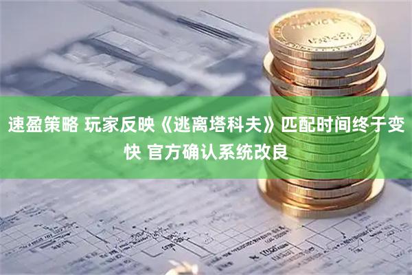 速盈策略 玩家反映《逃离塔科夫》匹配时间终于变快 官方确认系统改良