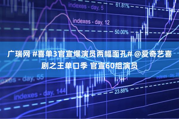 广瑞网 #喜单3官宣爆演员两幅面孔# @爱奇艺喜剧之王单口季 官宣60组演员